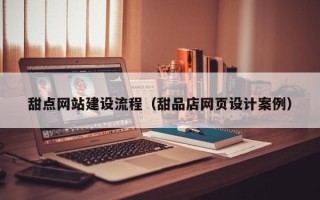 澳门甜点网站建设流程（甜品店网页设计案例）