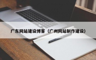 澳门广东网站建设博客（广州网站制作建设）