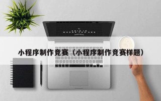 澳门小程序制作竞赛（小程序制作竞赛样题）