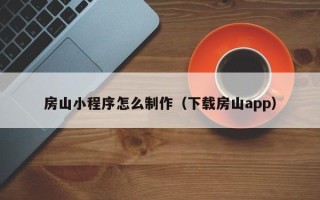 澳门房山小程序怎么制作（下载房山app）