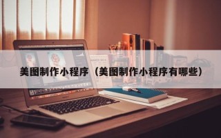 澳门美图制作小程序（美图制作小程序有哪些）