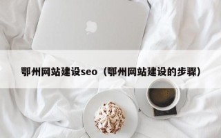 澳门鄂州网站建设seo（鄂州网站建设的步骤）