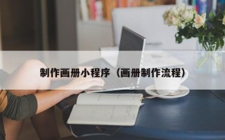 澳门制作画册小程序（画册制作流程）