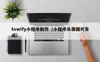 澳门towify小程序制作（小程序头像图片生成）