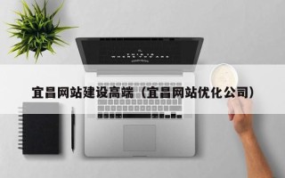 澳门宜昌网站建设高端（宜昌网站优化公司）