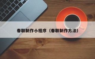 澳门春联制作小程序（春联制作方法）